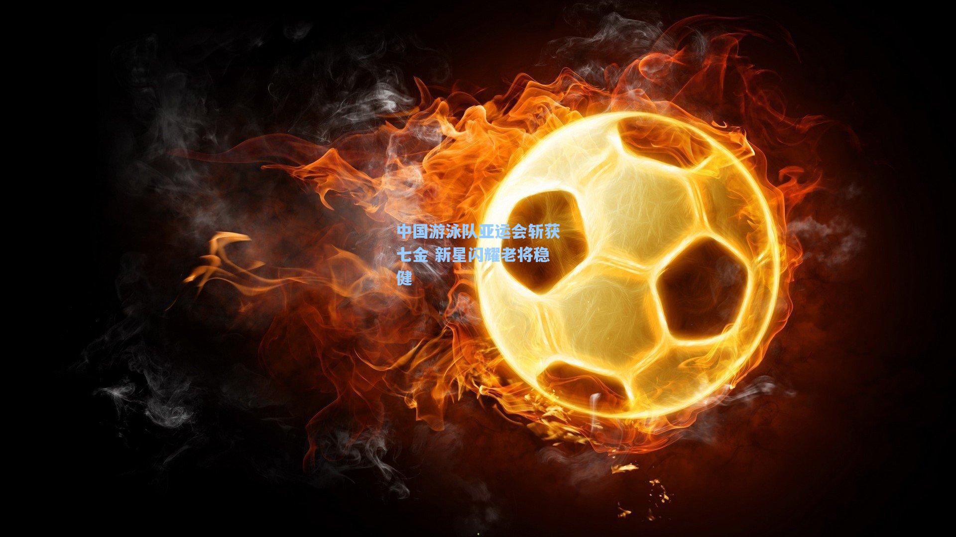 中国游泳队亚运会斩获七金 新星闪耀老将稳健