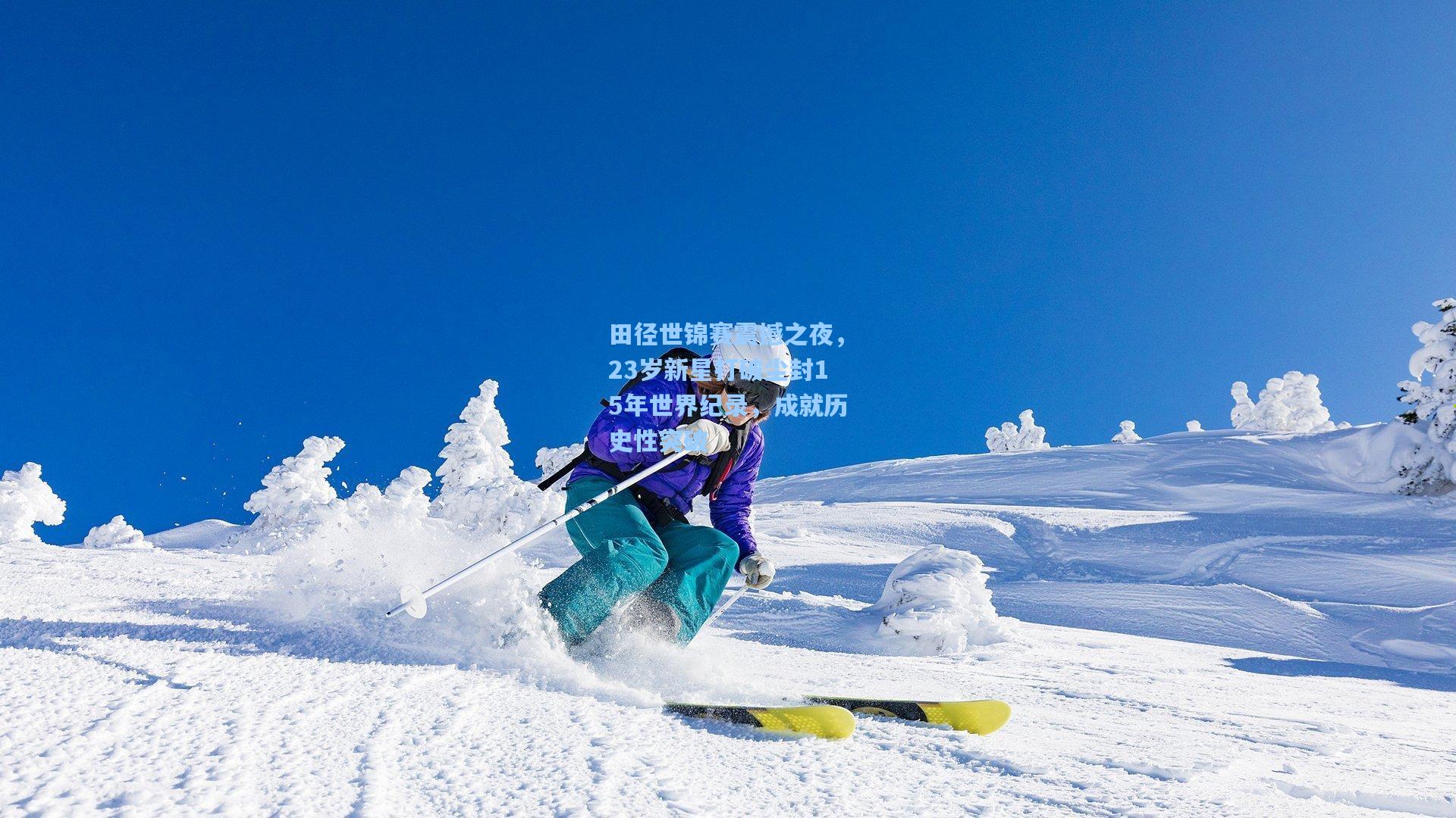 田径世锦赛震撼之夜，23岁新星打破尘封15年世界纪录，成就历史性突破