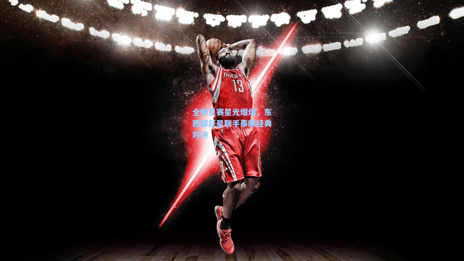 全明星赛星光熠熠，东西部巨星联手奉献经典对决
