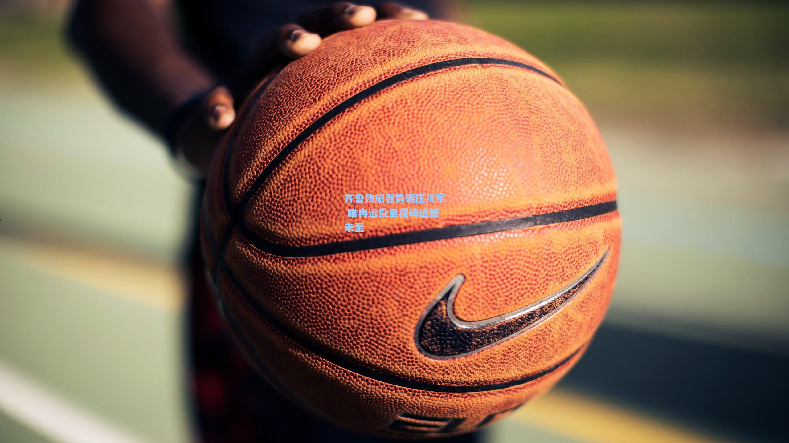 齐鲁劲旅强势碾压川军 睢冉远投里程碑遗憾未至