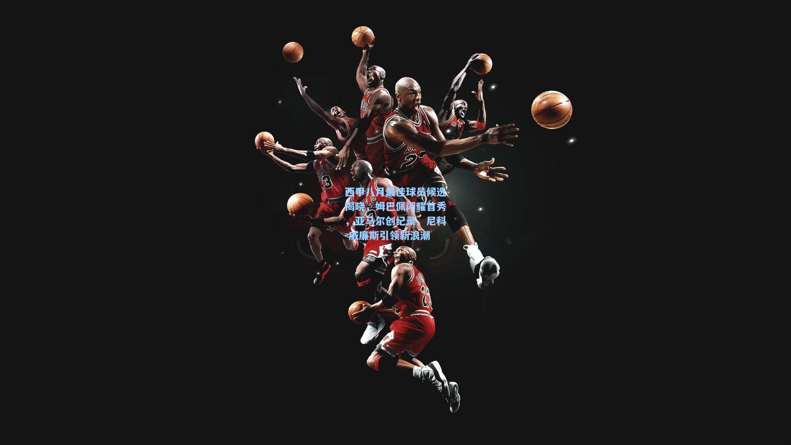 西甲八月最佳球员候选揭晓，姆巴佩闪耀首秀，亚马尔创纪录，尼科-威廉斯引领新浪潮