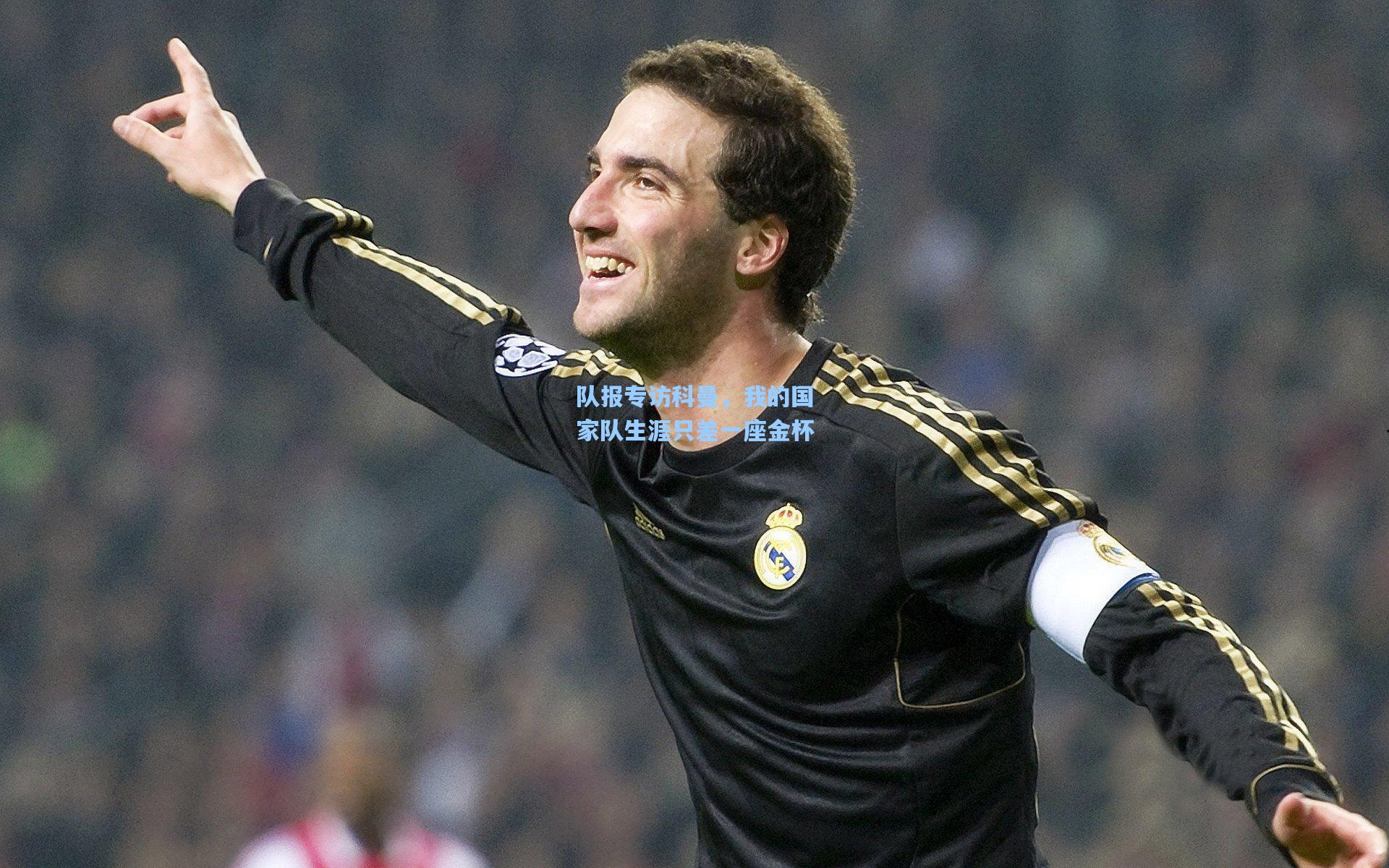 队报专访科曼，我的国家队生涯只差一座金杯