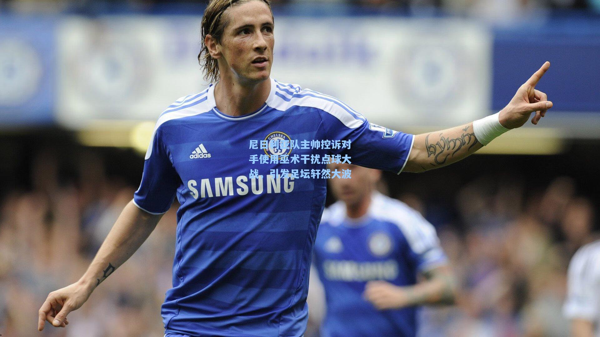 尼日利亚队主帅控诉对手使用巫术干扰点球大战，引发足坛轩然大波