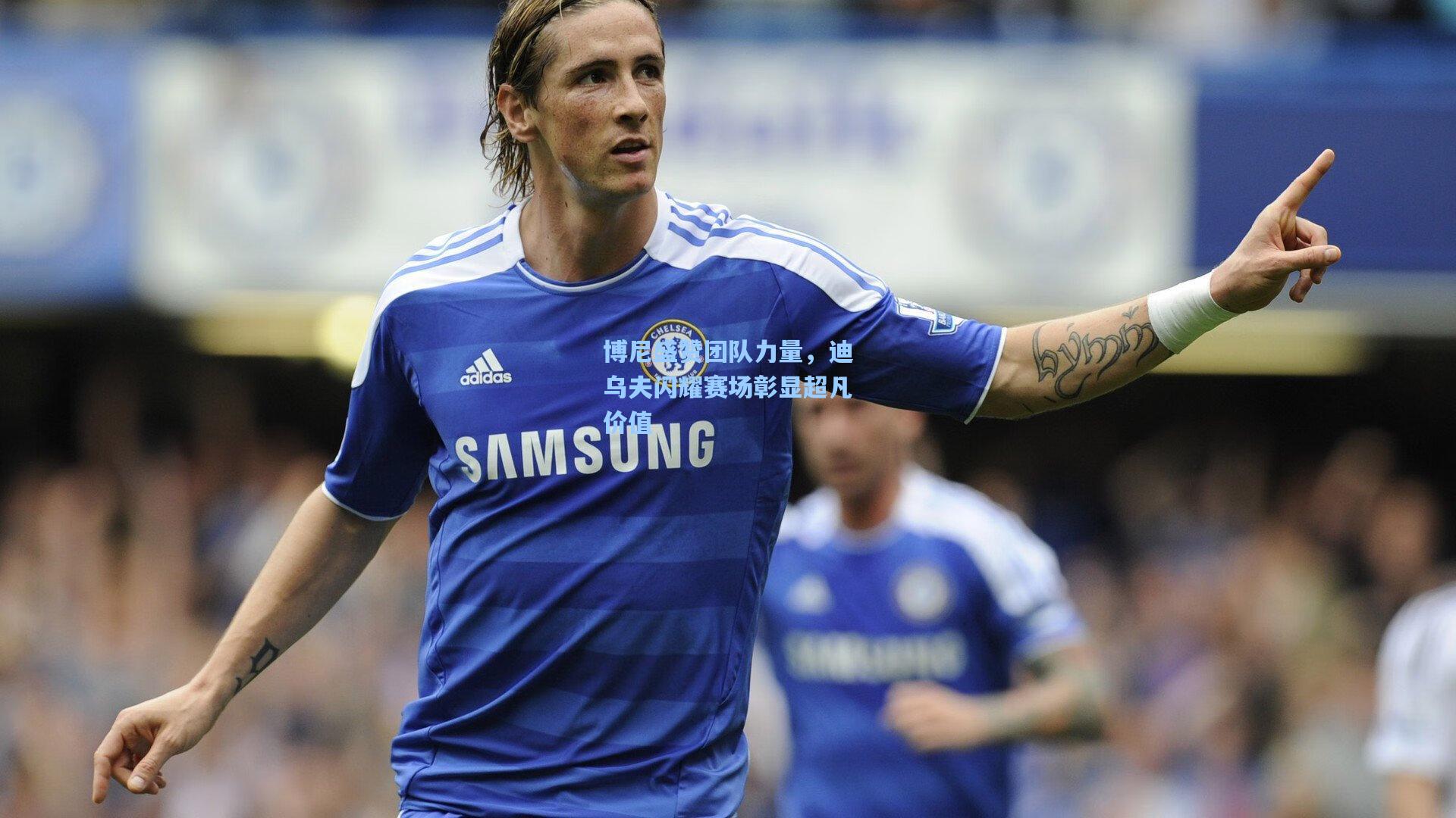 博尼盛赞团队力量，迪乌夫闪耀赛场彰显超凡价值