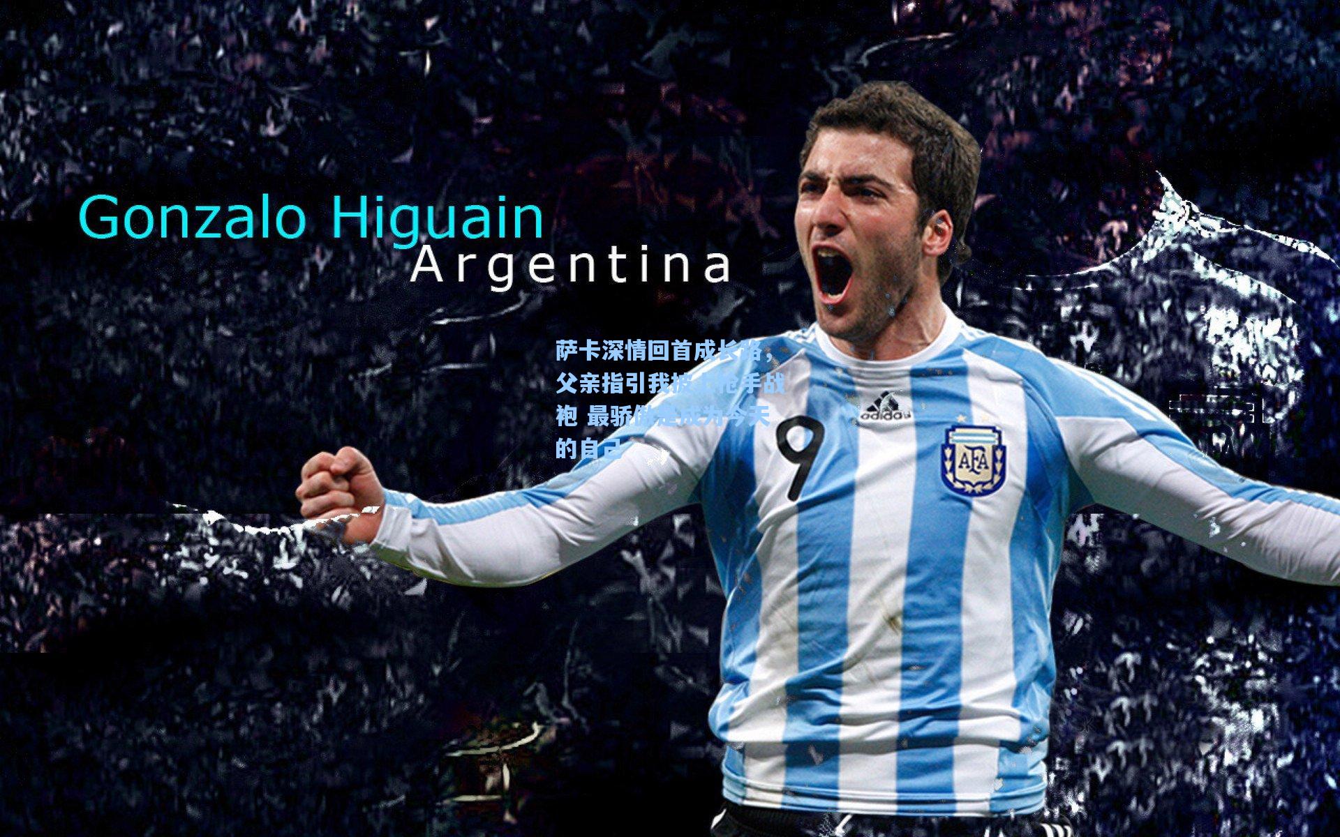 萨卡深情回首成长路，父亲指引我披上枪手战袍 最骄傲是成为今天的自己