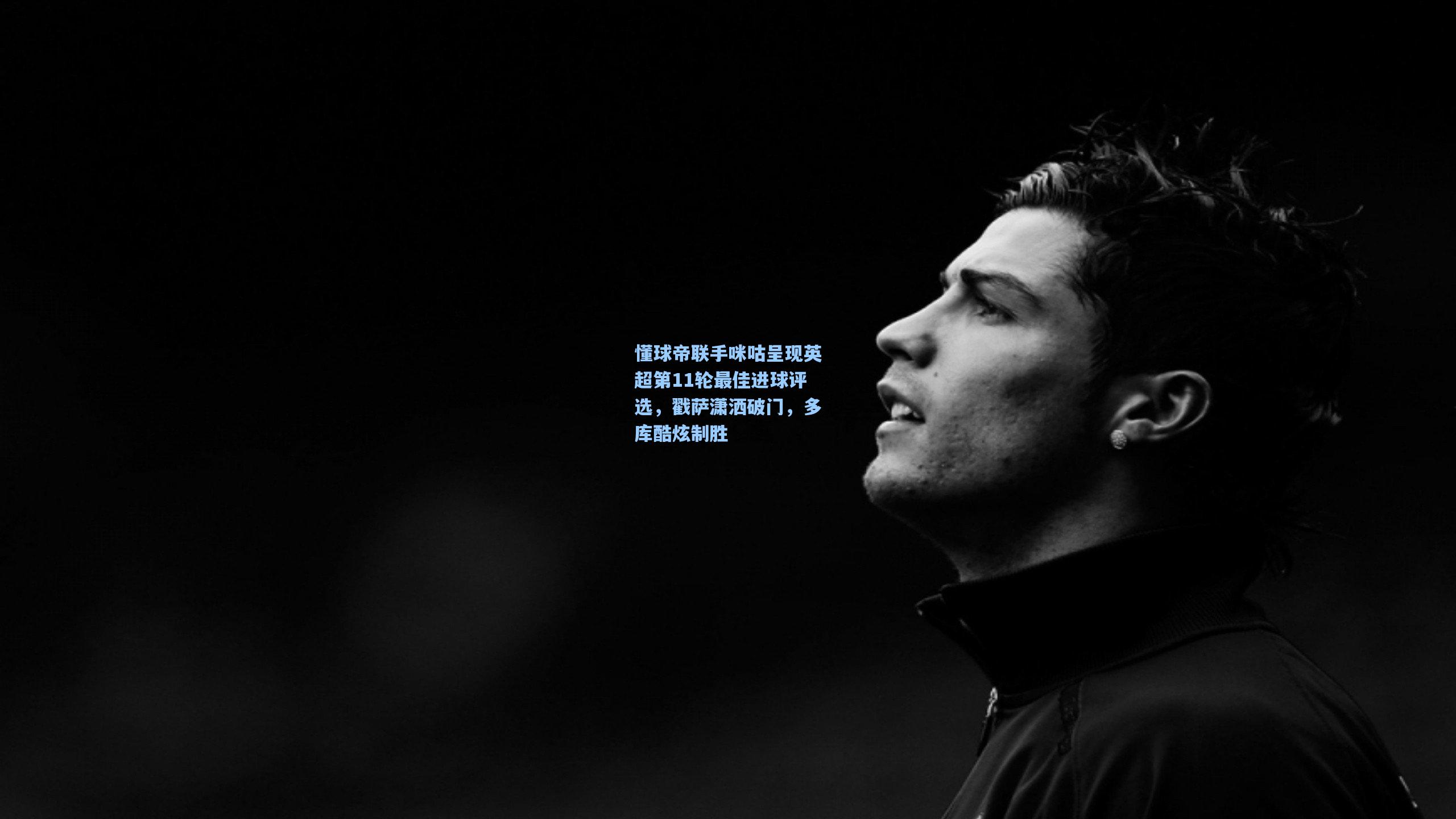 懂球帝联手咪咕呈现英超第11轮最佳进球评选，戳萨潇洒破门，多库酷炫制胜