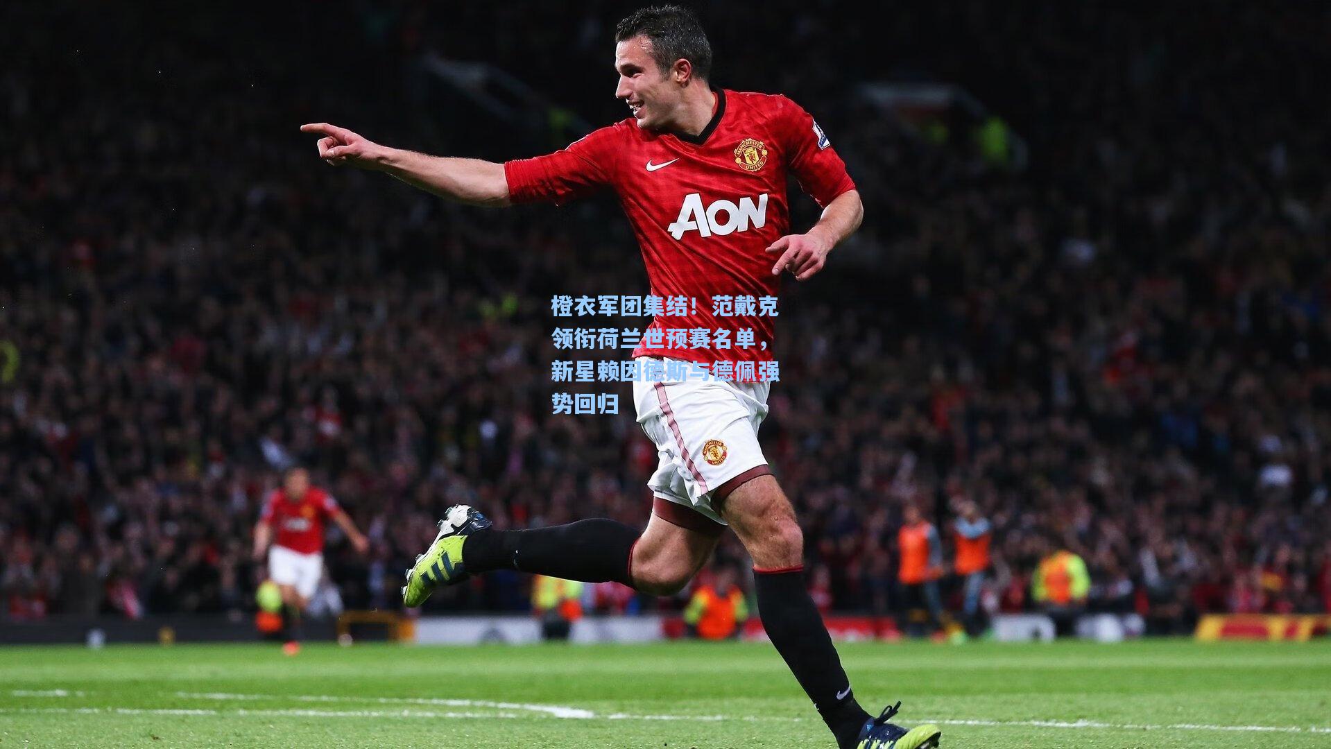 橙衣军团集结！范戴克领衔荷兰世预赛名单，新星赖因德斯与德佩强势回归