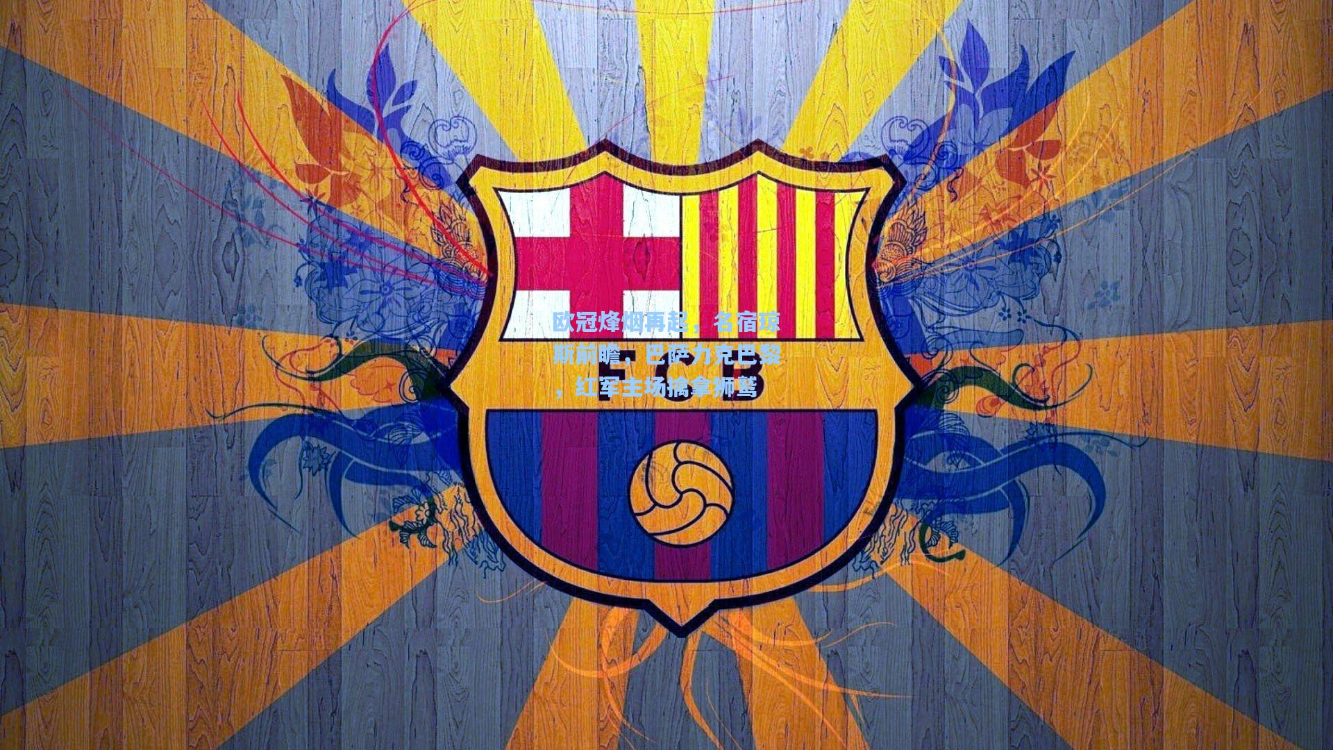 欧冠烽烟再起，名宿琼斯前瞻，巴萨力克巴黎，红军主场擒拿狮鹫