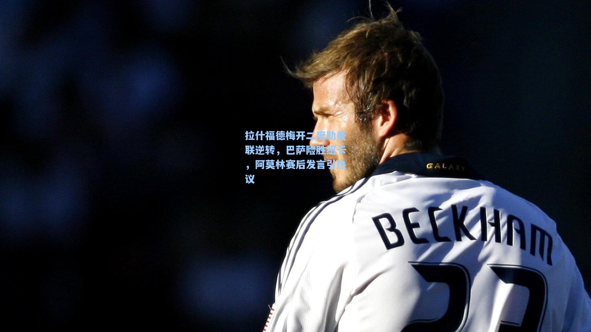 拉什福德梅开二度助曼联逆转，巴萨险胜纽卡，阿莫林赛后发言引热议