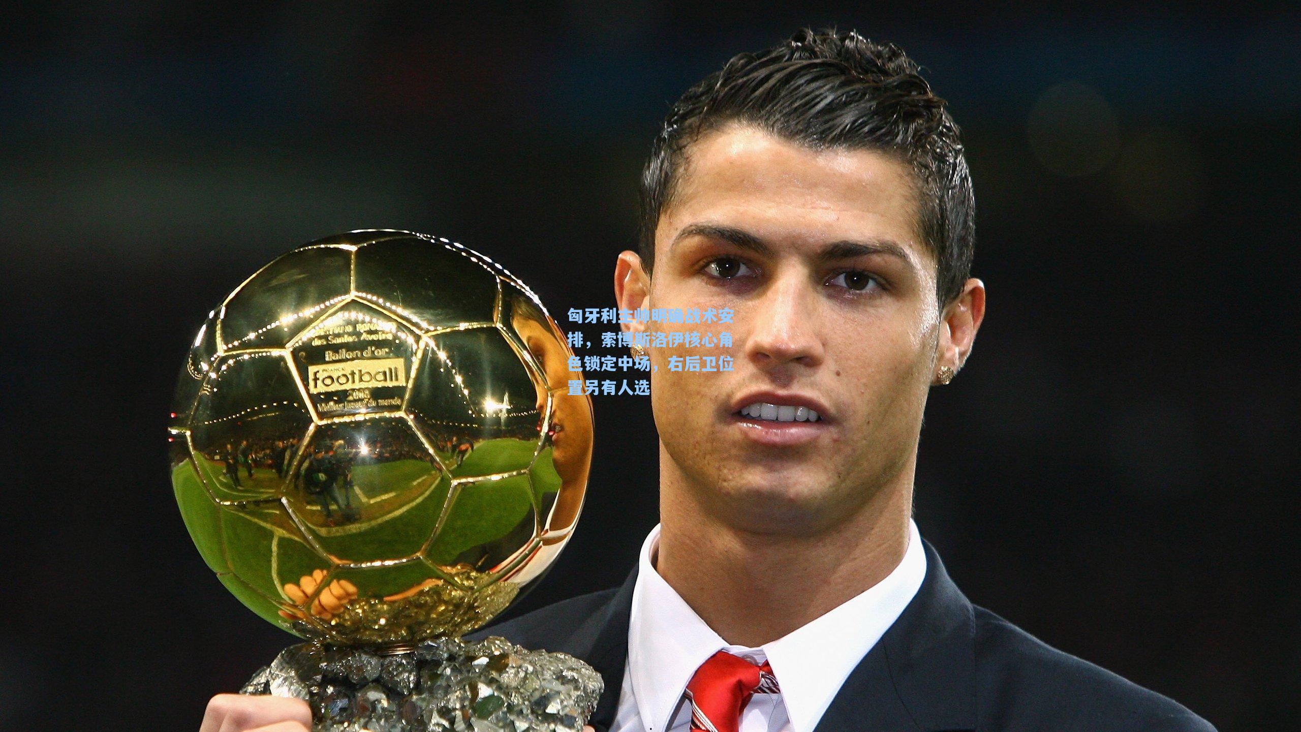 匈牙利主帅明确战术安排，索博斯洛伊核心角色锁定中场，右后卫位置另有人选