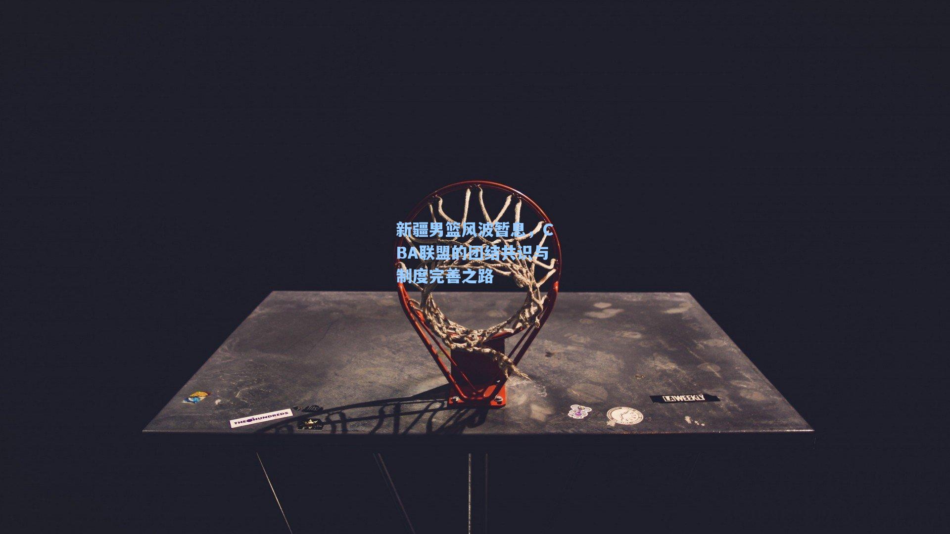 新疆男篮风波暂息,CBA联盟的团结共识与制度完善之路