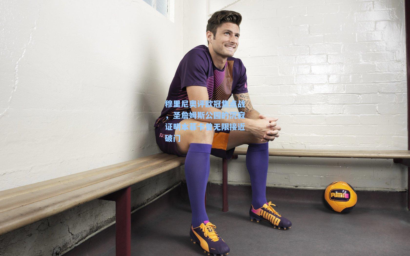 穆里尼奥评欧冠焦点战，圣詹姆斯公园的沉寂证明本菲卡曾无限接近破门