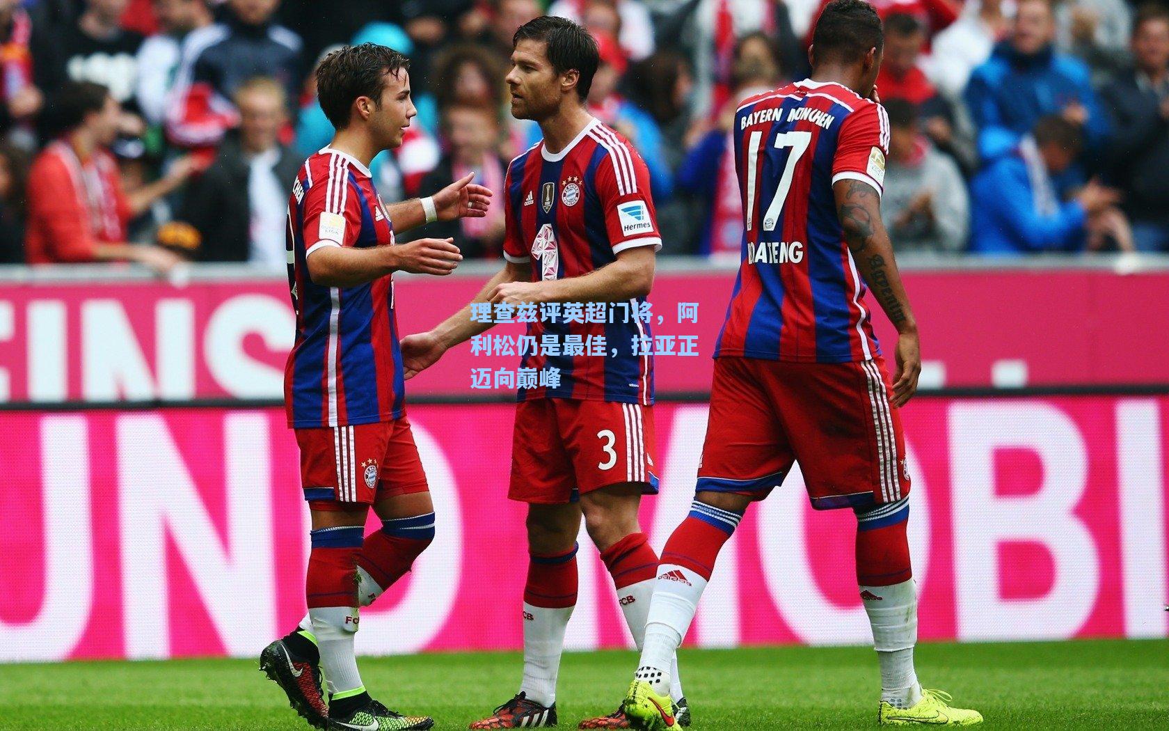 理查兹评英超门将，阿利松仍是最佳，拉亚正迈向巅峰